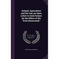Ireland, Agriculture and the war; an Open Letter to Irish Farmer by the Editor of the "Irish Homestead."