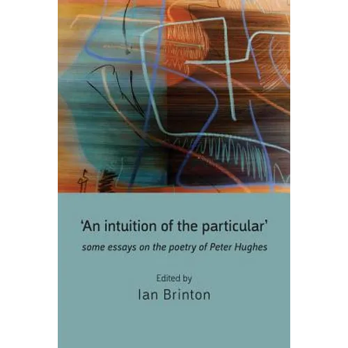 'An Intuition of the Particular': Some Essays on the Poetry of Peter Hughes