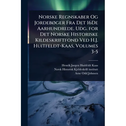 Norske Regnskaber Og JordebÃ, ger Fra Det 16De Aarhundrede. Udg. for Det Norske Historiske Kildeskriftfond Ved H.J. Huitfeldt-Kaas, Volumes 3-5