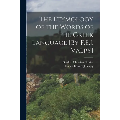 The Etymology of the Words of the Greek Language [By F.E.J. Valpy]