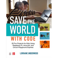 Save the World with Code: 20 Fun Projects for All Ages Using Raspberry Pi, Micro: Bit, and Circuit Playground Express