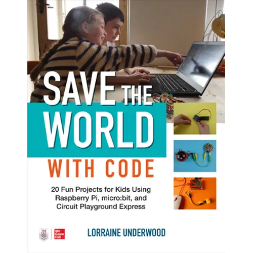 Save the World with Code: 20 Fun Projects for All Ages Using Raspberry Pi, Micro: Bit, and Circuit Playground Express