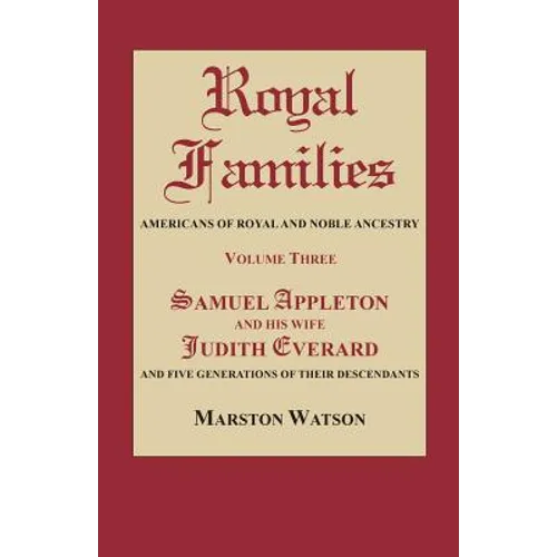 Royal Families: Americans of Royal and Noble Ancestry. Volume Three: Samuel Appleton and His Wife Judith Everard and Five Generations