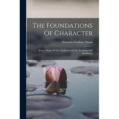 The Foundations Of Character: Being A Study Of The Tendencies Of The Emotions And Sentiments