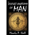 The Occult Anatomy of Man: To Which Is Added a Treatise on Occult Masonry