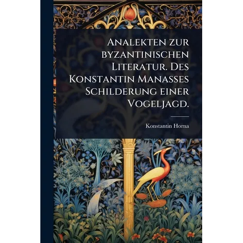 Analekten zur byzantinischen Literatur. Des Konstantin Manasses Schilderung einer Vogeljagd.
