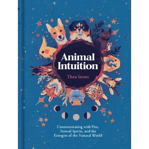 Animal Intuition: Communicating with Pets, Animal Spirits, and the Energies of the Natural World