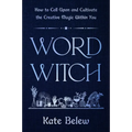 Word Witch: How to Call Upon and Cultivate the Creative Magic Within You
