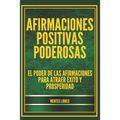 Afirmaciones Positivas Poderosas: El poder de las afirmaciones para atraer éxito y prosperidad