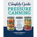 The Complete Guide to Pressure Canning: Everything You Need to Know to Can Meats, Vegetables, Meals in a Jar, and More