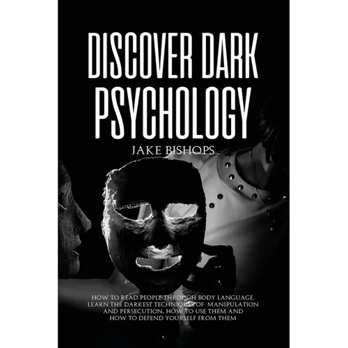 Discover Dark Psychology: How to Read People Through Body Language. Learn the Darkest Techniques of Manipulation and Persecution, How to Use Them and