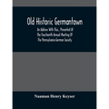 Old Historic Germantown; An Address With Illus., Presented At The Fourteenth Annual Meeting Of The Pennsylvania-German Society