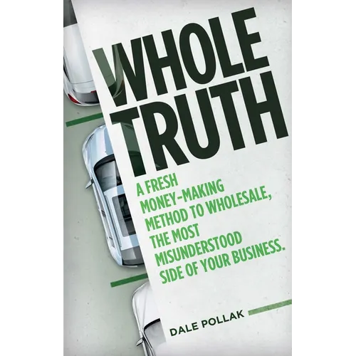 Whole Truth: A Fresh Money-Making Method to Wholesale, the Most Misunderstood Side of Your Business