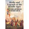 Myths and Legends of the Middle Ages: Their Origin and Influence On Literature and Art