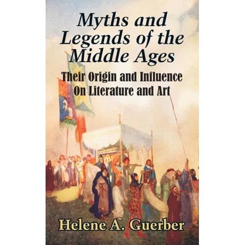 Myths and Legends of the Middle Ages: Their Origin and Influence On Literature and Art