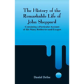 The History of the Remarkable Life of John Sheppard: Containing a Particular Account of His Many Robberies and Escapes