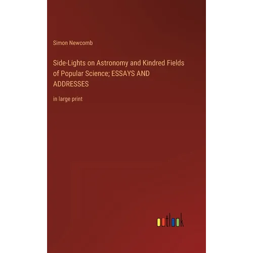 Side-Lights on Astronomy and Kindred Fields of Popular Science; ESSAYS AND ADDRESSES: in large print