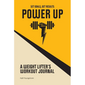 Power Up: A Weight Lifter's Workout Journal (Set Goals, Get Results)