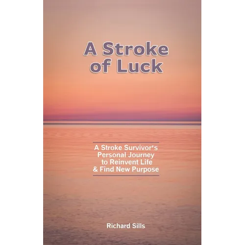 A Stroke of Luck: A Stroke Survivor's Personal Journey to Reinvent Life & Find New Purpose
