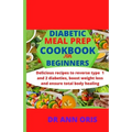 Diabetic Meal Prep Cookbook for Beginners: Delicious recipes to reverse type 1 and 2 diabetes, boost weight loss and ensure total body healing