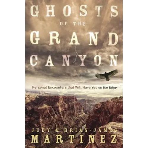 Ghosts of the Grand Canyon: Personal Encounters That Will Have You on the Edge