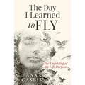The Day I Learned to Fly: The Unfolding of My Life Purpose