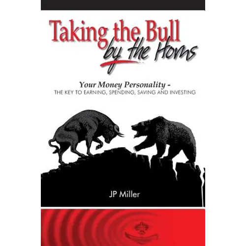 Taking The Bull By The Horns: Your Money Personality - The Key To Earning, Spending, Saving and Investing