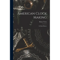 American Clock Making: Its Early History