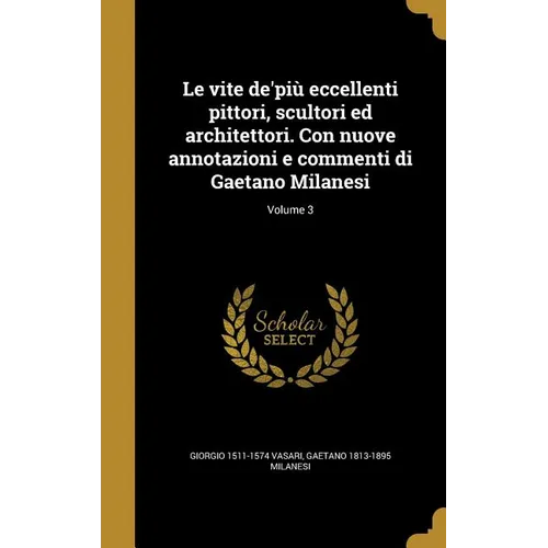 Le vite de'più eccellenti pittori, scultori ed architettori. Con nuove annotazioni e commenti di Gaetano Milanesi; Volume 3