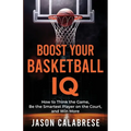 Boost Your Basketball IQ: How to Think the Game, Be the Smartest Player on the Court, and Win More