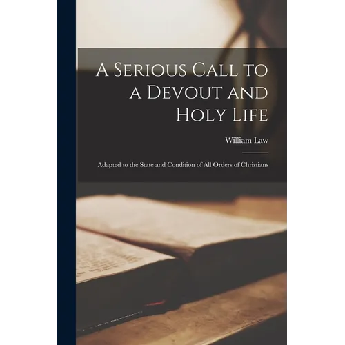 A Serious Call to a Devout and Holy Life; Adapted to the State and Condition of All Orders of Christians