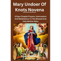 Mary undoer of knots novena: 9 Days Chaplet Prayers, Intercession And Meditations To The Blessed And Holy Mother Mary
