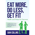 Eat More, Do Less, Get Fit: Health and Fitness for Everyone