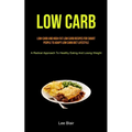 Low Carb: Low-carb And High-fat Low Carb Recipes For Smart People To Adapt Low Carb Diet Lifestyle (A Radical Approach To Healthy Eating And Losing We