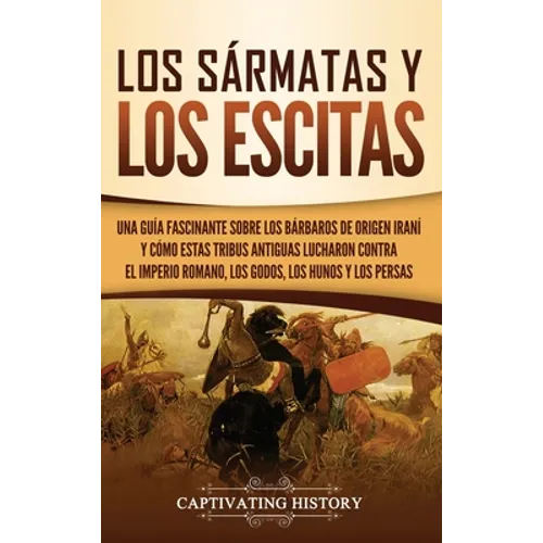 Los sármatas y los escitas: Una guía fascinante sobre los bárbaros de origen iraní y cómo estas tribus antiguas lucharon contra el Imperio romano, los