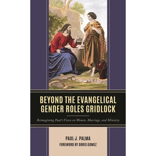 Beyond the Evangelical Gender Roles Gridlock: Reimagining Paul's Views on Women, Marriage, and Ministry