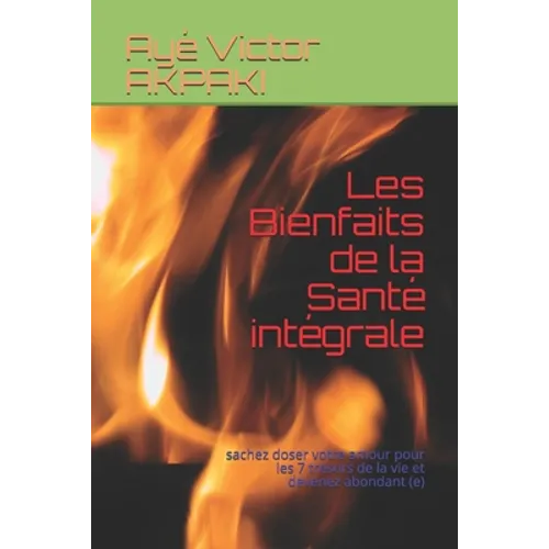 Les bienfaits de la sante integrale: sachez doser votre amour pour les 7 tresors de la vie et devenez abondant (e)