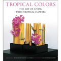 Tropical Colors: The Art of Living with Tropical Flowers