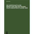 Die Wirtschaftliche Bedeutung Der Deutschen Kälte-Industrie Im Jahre 1908: Für Den Ersten Internationalen Kongreß Der Kälte-Industrie Paris 1908
