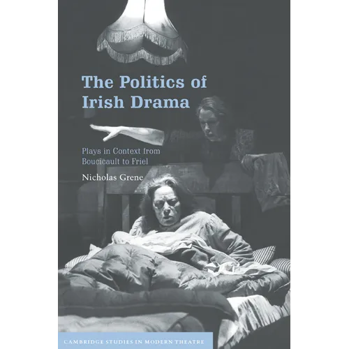 The Politics of Irish Drama: Plays in Context from Boucicault to Friel