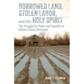 Borrowed Land, Stolen Labor, and the Holy Spirit: The Struggle for Power and Equality in Holmes County, Mississippi