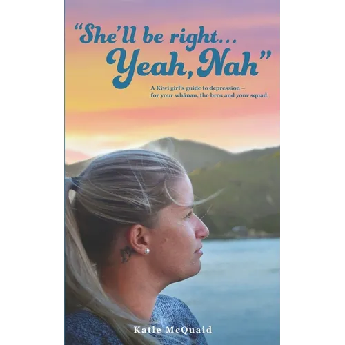 "She'll be right... Yeah, Nah": A Kiwi girl's guide to depression - for your whānau, the bros and your squad.