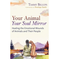 Your Animal -- Your Soul Mirror: Healing the Emotional Wounds of Animals and Their People