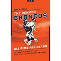 The Denver Broncos All-Time All-Stars: The Best Players at Each Position for the Orange and Blue
