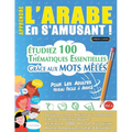 Apprendre l'Arabe En s'Amusant - Pour Les Adultes: Niveau Facile À Avancé - Étudiez 100 Thématiques Essentielles Grâce Aux Mots Mêlés - Vol.1