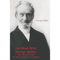 An Hour With George Muller: The Man Of Faith To Whom God Gave Millions