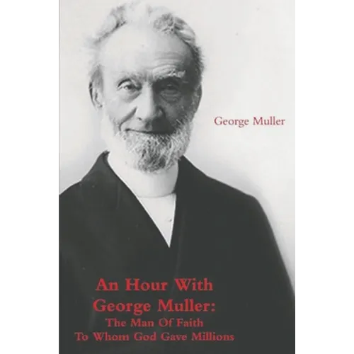 An Hour With George Muller: The Man Of Faith To Whom God Gave Millions