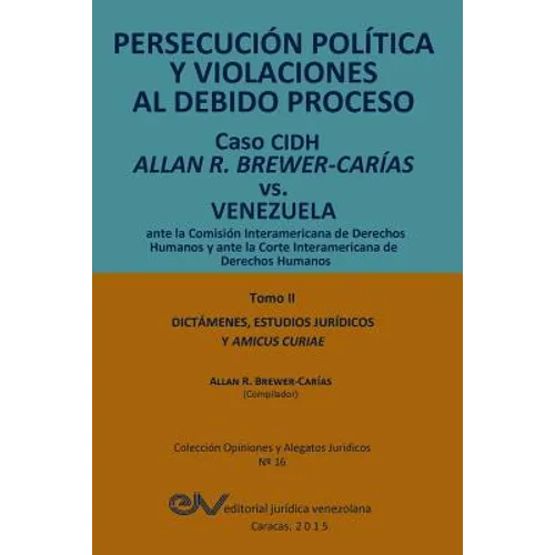 PERSECUCIÓN POLÍTICA Y VIOLACIONES AL DEBIDO PROCESO. Caso CIDH Allan R. Brewer-Carías vs. Venezuela. TOMO II. Dictamenes y Amicus Curiae