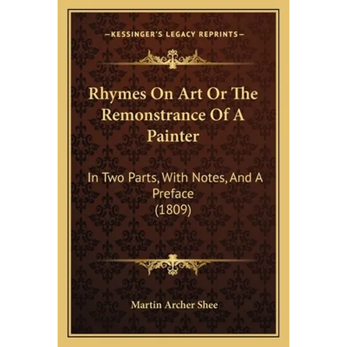 Rhymes On Art Or The Remonstrance Of A Painter: In Two Parts, With Notes, And A Preface (1809)