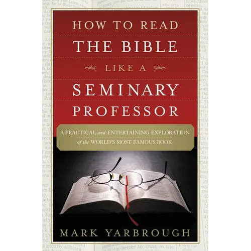 How to Read the Bible Like a Seminary Professor: A Practical and Entertaining Exploration of the World's Most Famous Book